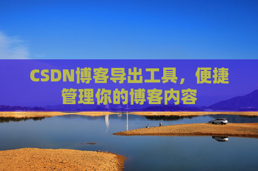 CSDN博客导出工具，便捷管理你的博客内容